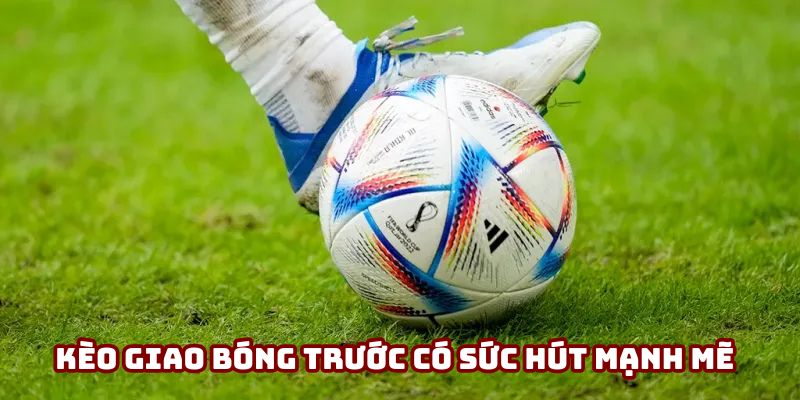 Kèo giao bóng trước có sức hút mạnh mẽ